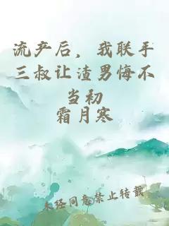 流产后，我联手三叔让渣男悔不当初