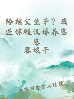 给继父生子？我逆嫁糙汉娇养崽崽