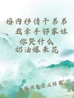 婚内移情干弟弟，我牵手邻家妹你哭什么