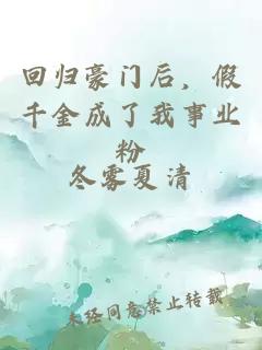 回归豪门后，假千金成了我事业粉